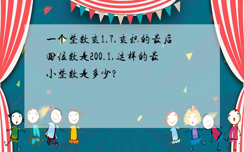 一个整数乘1.7,乘积的最后四位数是200.1,这样的最小整数是多少?