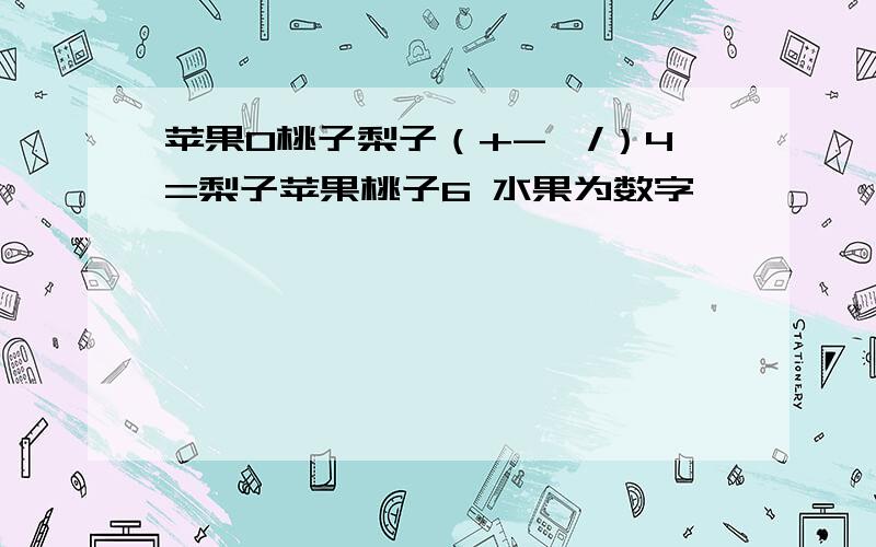 苹果0桃子梨子（+-*/）4=梨子苹果桃子6 水果为数字