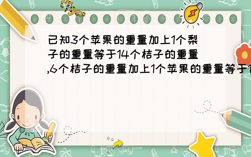 已知3个苹果的重量加上1个梨子的重量等于14个桔子的重量,6个桔子的重量加上1个苹果的重量等于1个梨的重量那么一个梨子的重量等于多少个桔子的重量?要算式的 不要方程想要分的赶紧的啊