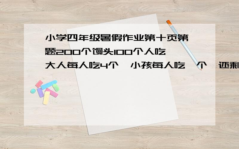 小学四年级暑假作业第十页第一题200个馒头100个人吃,大人每人吃4个,小孩每人吃一个,还剩一个,问大人和小孩各多少人?