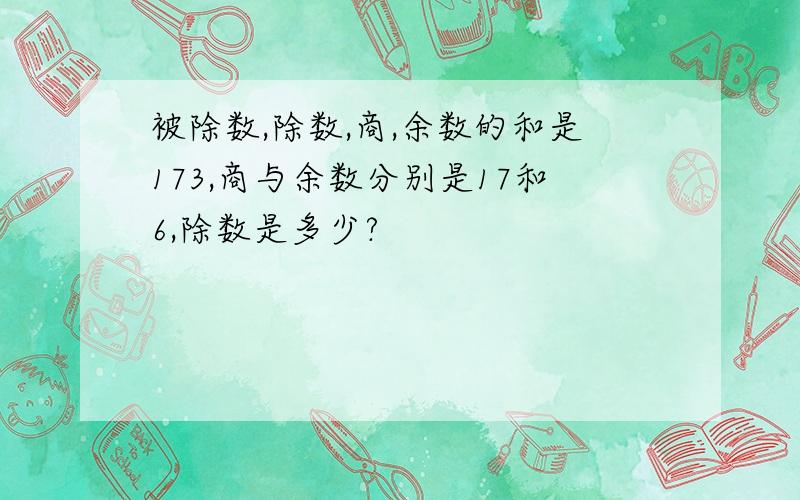 被除数,除数,商,余数的和是173,商与余数分别是17和6,除数是多少?