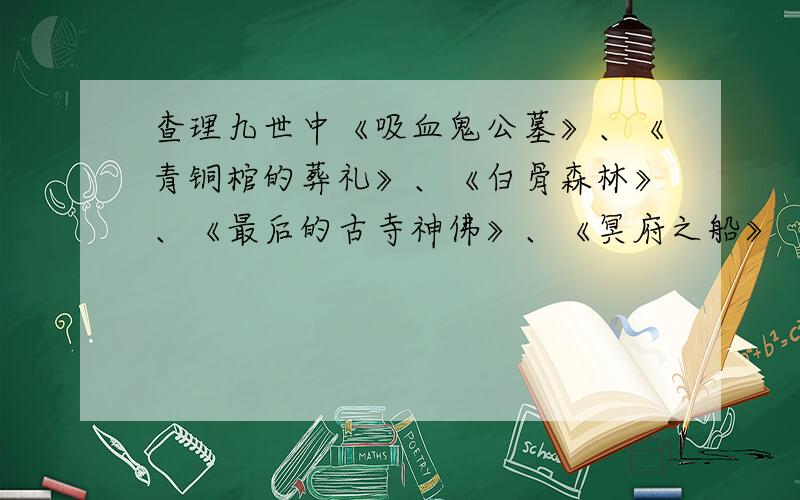 查理九世中《吸血鬼公墓》、《青铜棺的葬礼》、《白骨森林》、《最后的古寺神佛》、《冥府之船》《失落的海底城》、《幽灵列车》、《地狱温泉的诅咒》、《厄运水晶头骨》.