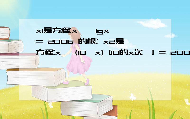 x1是方程:x * lgx = 2006 的根; x2是方程:x *(10^x) [10的x次幂] = 2006 的根; 求x1*x2的值.