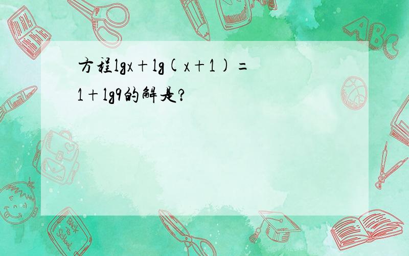 方程lgx+lg(x+1)=1+lg9的解是?