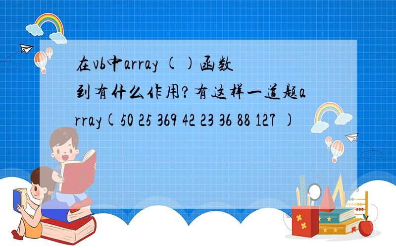 在vb中array ()函数到有什么作用?有这样一道题array(50 25 369 42 23 36 88 127 )