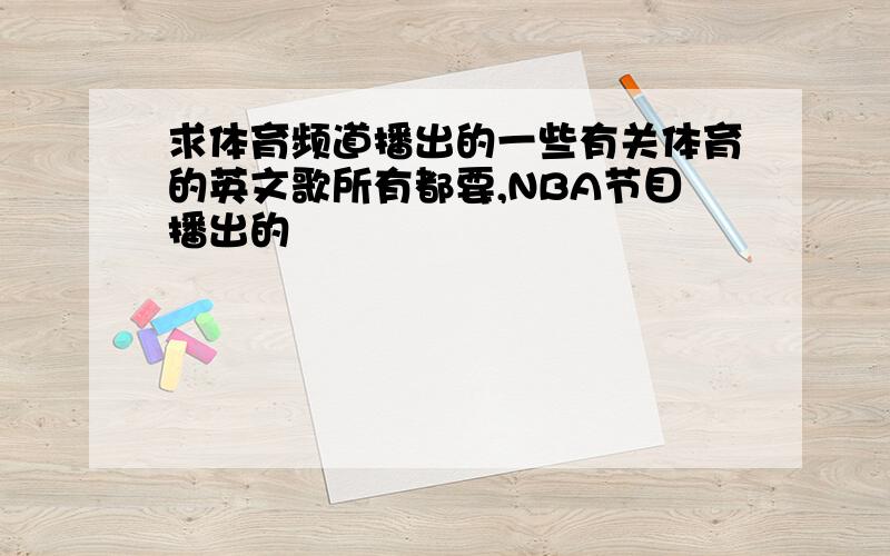 求体育频道播出的一些有关体育的英文歌所有都要,NBA节目播出的