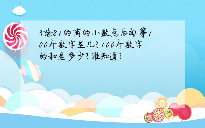 3除81的商的小数点后面第100个数字是几?100个数字的和是多少?谁知道?