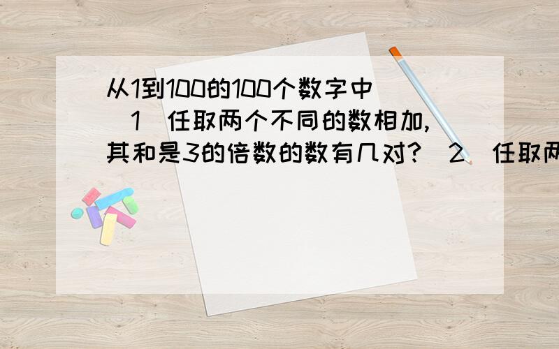 从1到100的100个数字中（1）任取两个不同的数相加,其和是3的倍数的数有几对?（2）任取两个不同的数相乘其积是3的倍数的数有多少对?用组合做的.第一问的答案为1650，第二问的答案为2739.