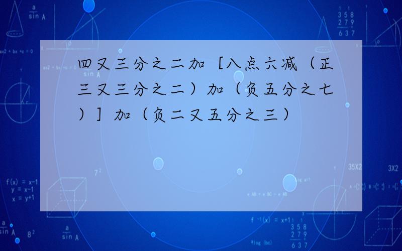 四又三分之二加［八点六减（正三又三分之二）加（负五分之七）］加（负二又五分之三）