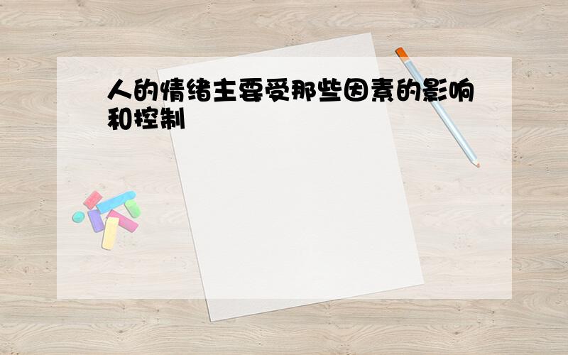 人的情绪主要受那些因素的影响和控制