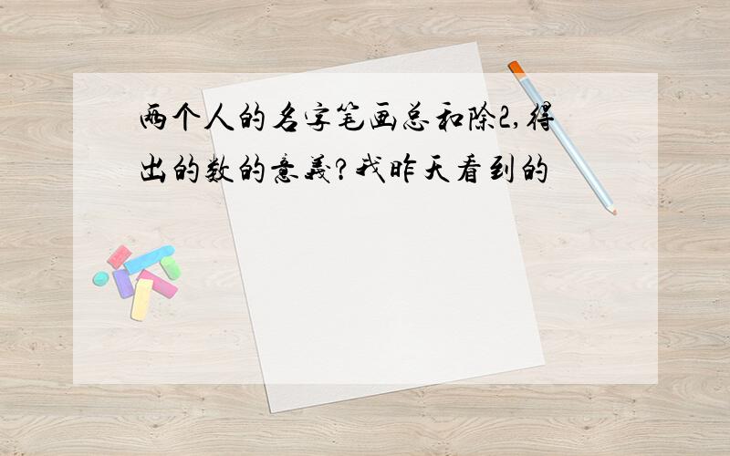 两个人的名字笔画总和除2,得出的数的意义?我昨天看到的