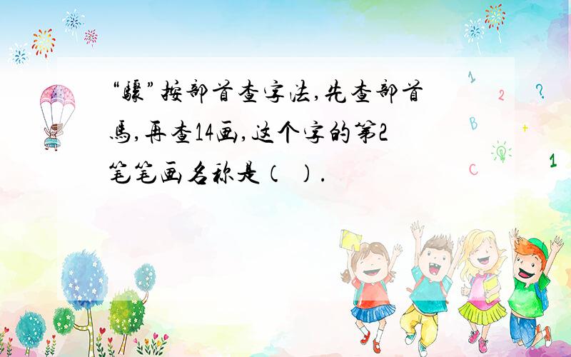 “骤”按部首查字法,先查部首马,再查14画,这个字的第2笔笔画名称是（ ）.