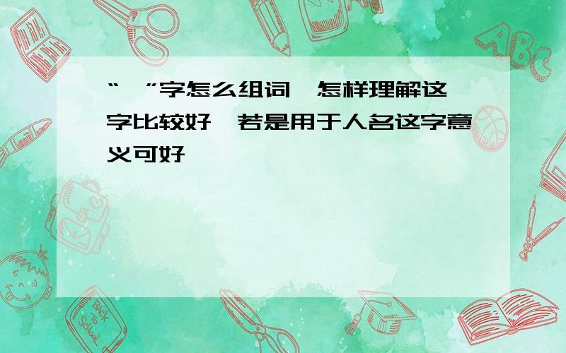 “妍”字怎么组词,怎样理解这字比较好,若是用于人名这字意义可好