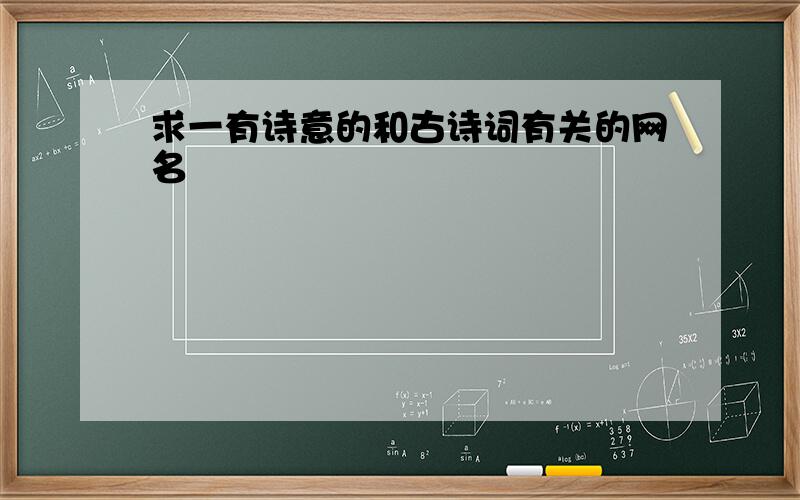 求一有诗意的和古诗词有关的网名