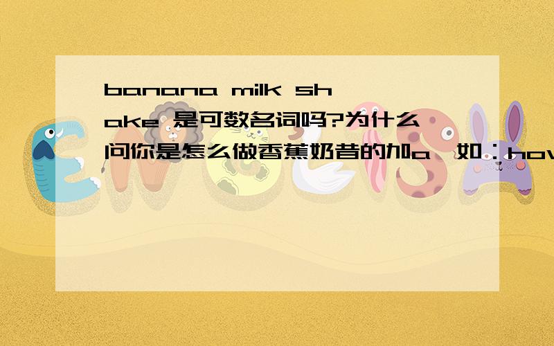 banana milk shake 是可数名词吗?为什么问你是怎么做香蕉奶昔的加a,如：how do you make a banana milk shake?但问你是怎么做水果沙拉的却不用加a如：how do you make fruie salad?有谁帮我解决一下,