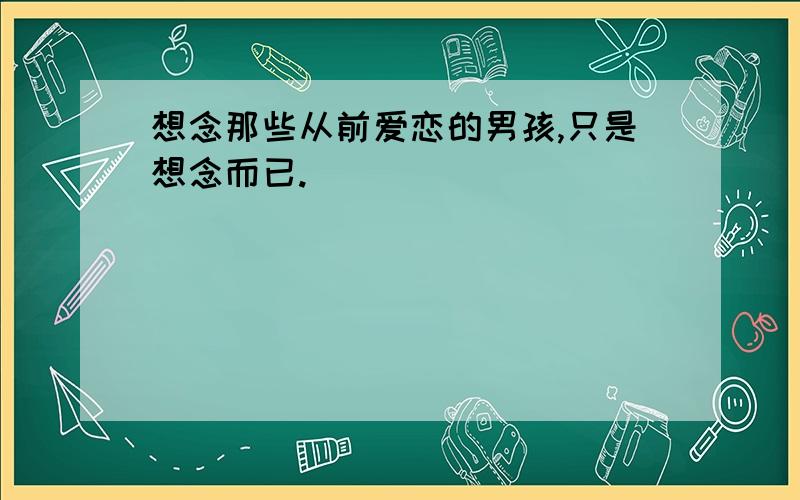 想念那些从前爱恋的男孩,只是想念而已.