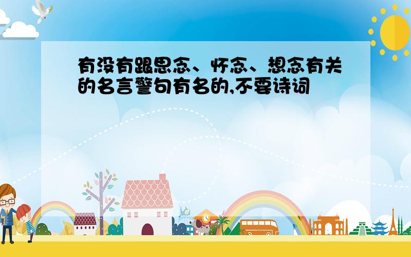 有没有跟思念、怀念、想念有关的名言警句有名的,不要诗词