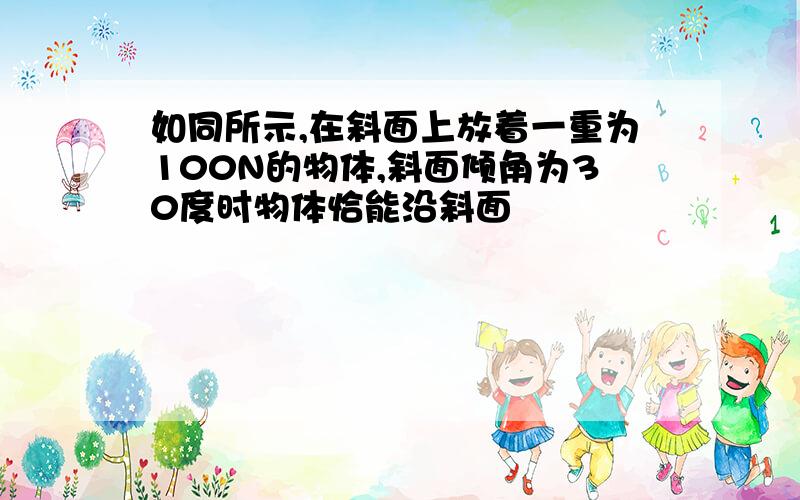 如同所示,在斜面上放着一重为100N的物体,斜面倾角为30度时物体恰能沿斜面