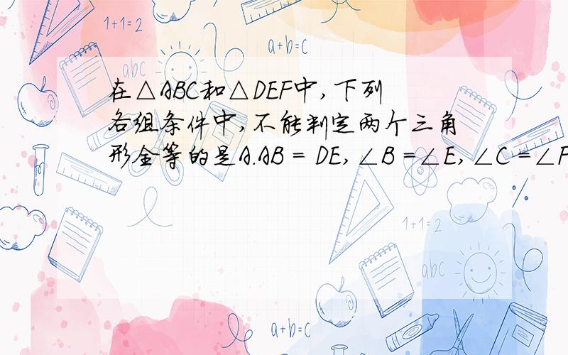 在△ABC和△DEF中,下列各组条件中,不能判定两个三角形全等的是A．AB = DE,∠B =∠E,∠C =∠F　　B．AC = DF,BC = DE,∠C =∠D　　C．AB = EF,∠A =∠E,∠B =∠F　　D．∠A =∠F,∠B =∠E,AC = DE