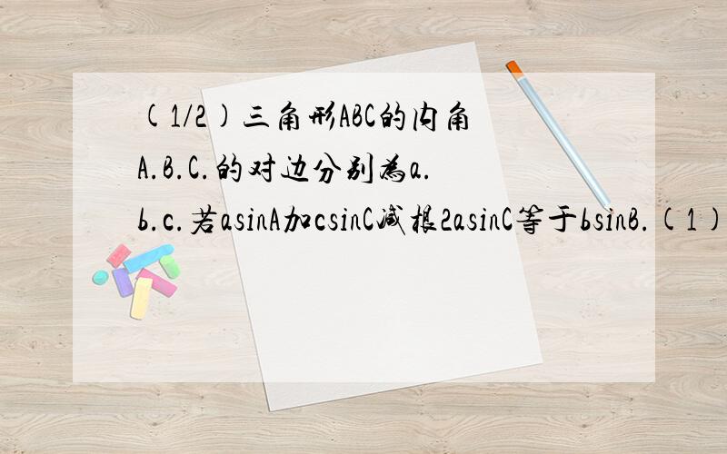 (1/2)三角形ABC的内角A.B.C.的对边分别为a.b.c.若asinA加csinC减根2asinC等于bsinB.(1)求B.(2)若A等