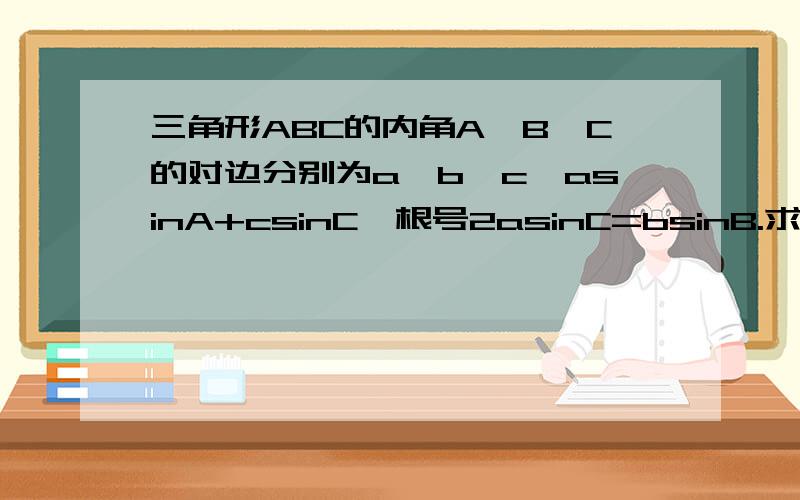 三角形ABC的内角A,B,C的对边分别为a,b,c,asinA+csinC—根号2asinC=bsinB.求B.