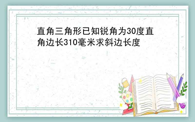 直角三角形已知锐角为30度直角边长310毫米求斜边长度