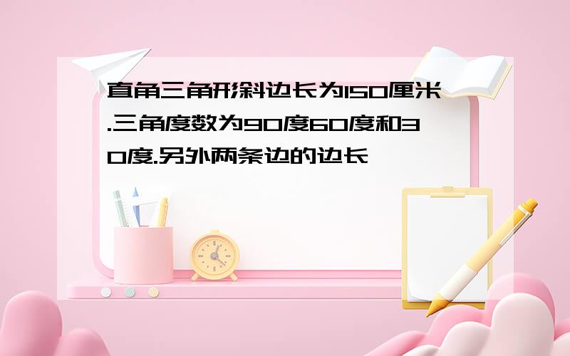 直角三角形斜边长为150厘米.三角度数为90度60度和30度.另外两条边的边长