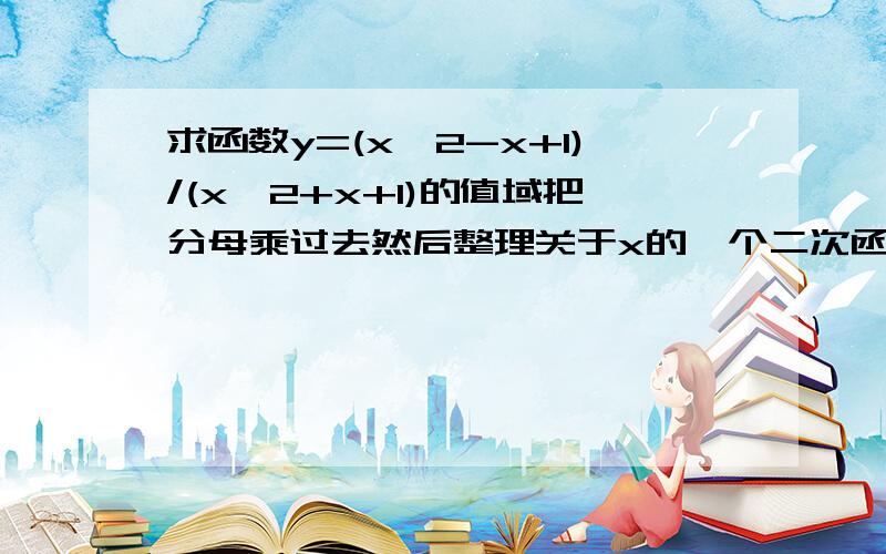 求函数y=(x^2-x+1)/(x^2+x+1)的值域把分母乘过去然后整理关于x的一个二次函数以y为参数但是逻辑关系搞不懂,为什么可以这样列式呢?