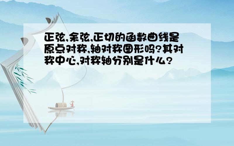 正弦,余弦,正切的函数曲线是原点对称,轴对称图形吗?其对称中心,对称轴分别是什么?