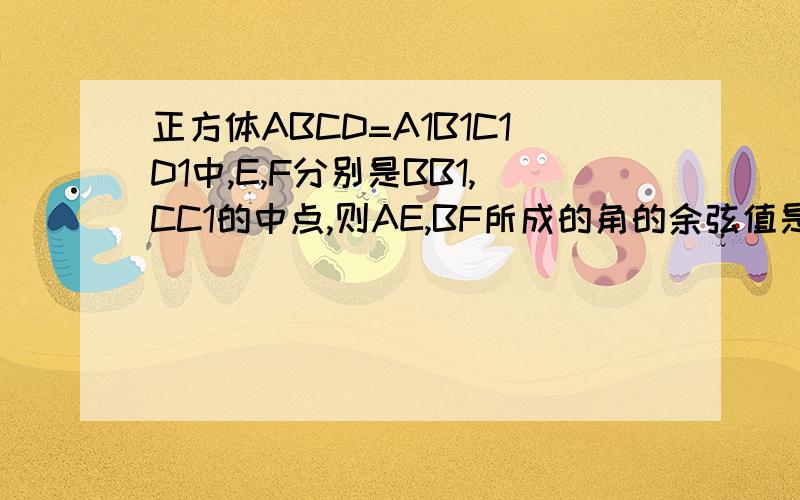 正方体ABCD=A1B1C1D1中,E,F分别是BB1,CC1的中点,则AE,BF所成的角的余弦值是