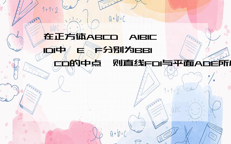 在正方体ABCD—A1B1C1D1中,E、F分别为BB1,CD的中点,则直线FD1与平面ADE所成的角等于（）(A) 30° (B) 45° (C) 60° (D)90°