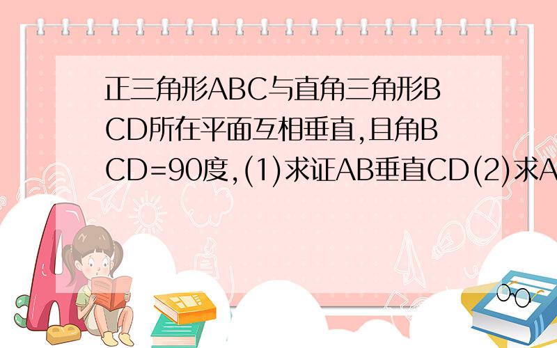 正三角形ABC与直角三角形BCD所在平面互相垂直,且角BCD=90度,(1)求证AB垂直CD(2)求AC与平面BCD的夹角