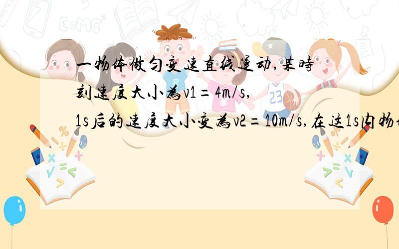 一物体做匀变速直线运动,某时刻速度大小为v1=4m/s,1s后的速度大小变为v2=10m/s,在这1s内物体的加速度大小A.可能小于4m/s2；B.可能等于6m/s2；C.一定等于6m/s2；D.可能大于10m/s2