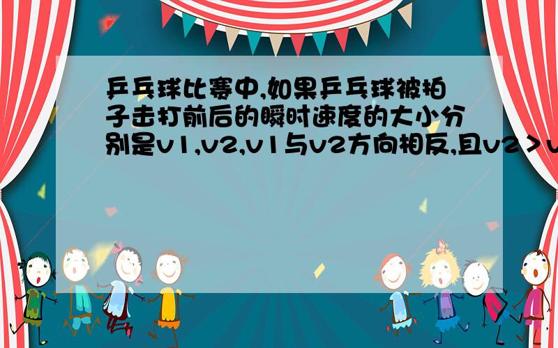 乒乓球比赛中,如果乒乓球被拍子击打前后的瞬时速度的大小分别是v1,v2,v1与v2方向相反,且v2＞v1,