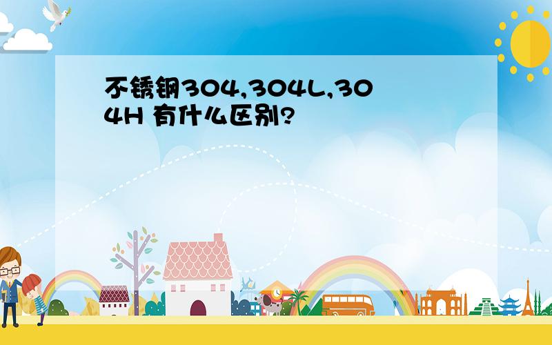 不锈钢304,304L,304H 有什么区别?