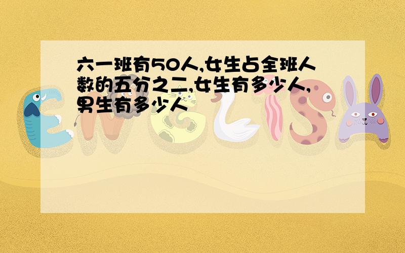 六一班有50人,女生占全班人数的五分之二,女生有多少人,男生有多少人