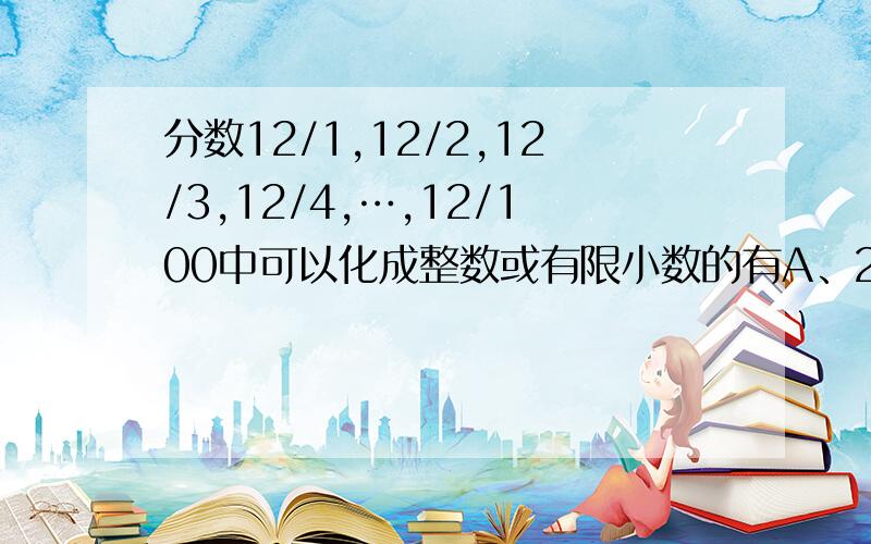 分数12/1,12/2,12/3,12/4,…,12/100中可以化成整数或有限小数的有A、20个 B、22个 C、24个 D、26个