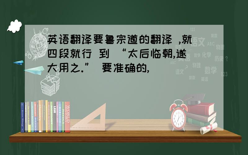 英语翻译要鲁宗道的翻译 ,就四段就行 到 “太后临朝,遂大用之.” 要准确的,