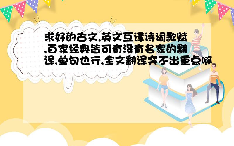 求好的古文,英文互译诗词歌赋,百家经典皆可有没有名家的翻译,单句也行,全文翻译突不出重点啊