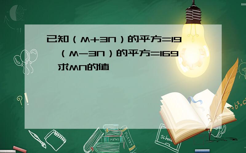 已知（M+3N）的平方=19,（M-3N）的平方=169,求MN的值