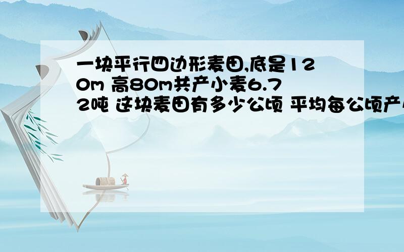 一块平行四边形麦田,底是120m 高80m共产小麦6.72吨 这块麦田有多少公顷 平均每公顷产小麦多少吨