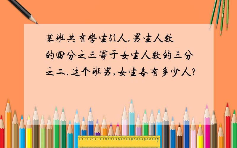 某班共有学生51人,男生人数的四分之三等于女生人数的三分之二.这个班男,女生各有多少人?