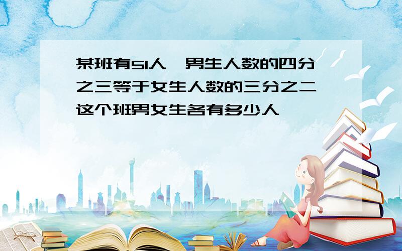 某班有51人,男生人数的四分之三等于女生人数的三分之二,这个班男女生各有多少人