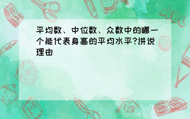 平均数、中位数、众数中的哪一个能代表身高的平均水平?讲说理由