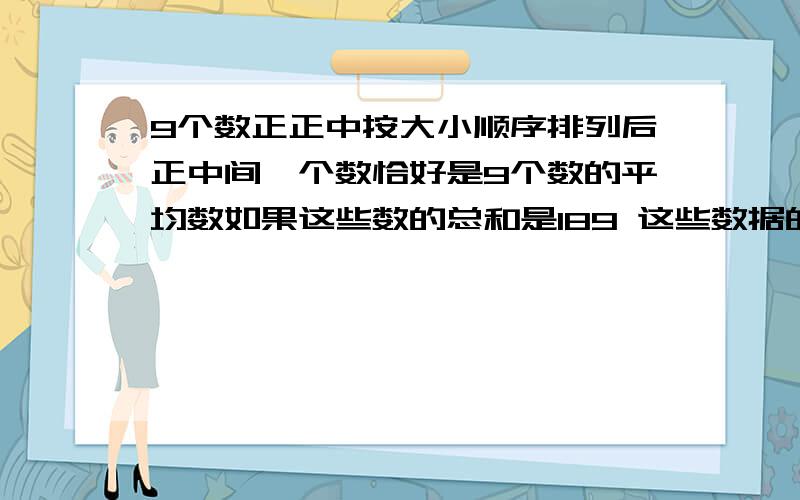 9个数正正中按大小顺序排列后正中间一个数恰好是9个数的平均数如果这些数的总和是189 这些数据的中位数是