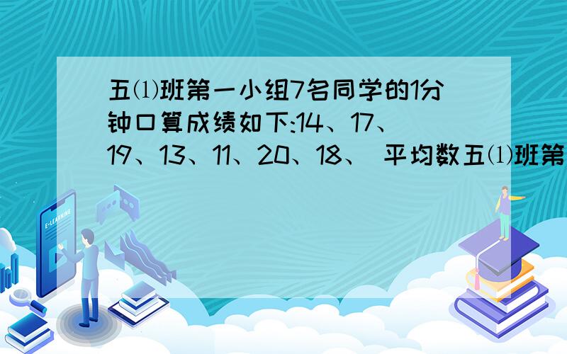 五⑴班第一小组7名同学的1分钟口算成绩如下:14、17、19、13、11、20、18、 平均数五⑴班第一小组7名同学的1分钟口算成绩如下:14、17、19、13、11、20、18、 平均数是16,中位数是17.为什么中位数