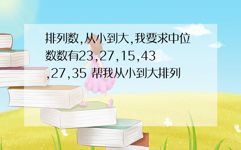 排列数,从小到大,我要求中位数数有23,27,15,43,27,35 帮我从小到大排列