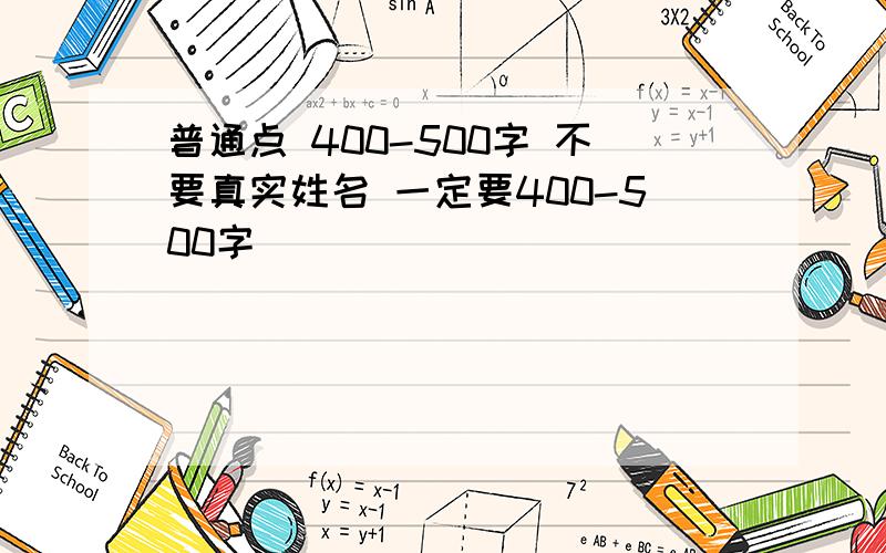 普通点 400-500字 不要真实姓名 一定要400-500字