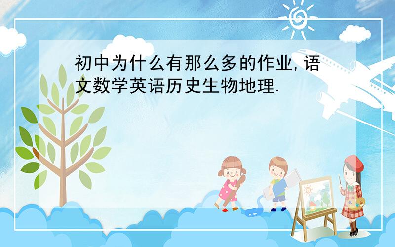 初中为什么有那么多的作业,语文数学英语历史生物地理.