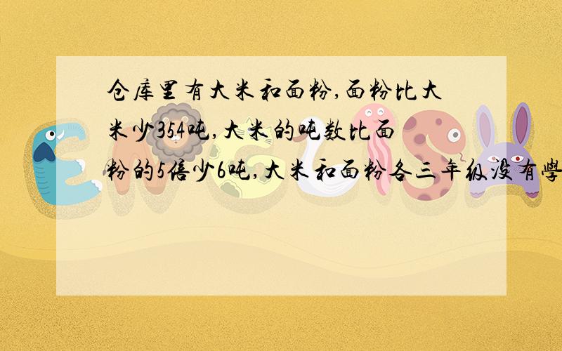 仓库里有大米和面粉,面粉比大米少354吨,大米的吨数比面粉的5倍少6吨,大米和面粉各三年级没有学设X